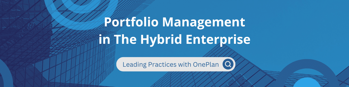 Portfolio Management in The Hybrid Enterprise – Leading Practices with OnePlan